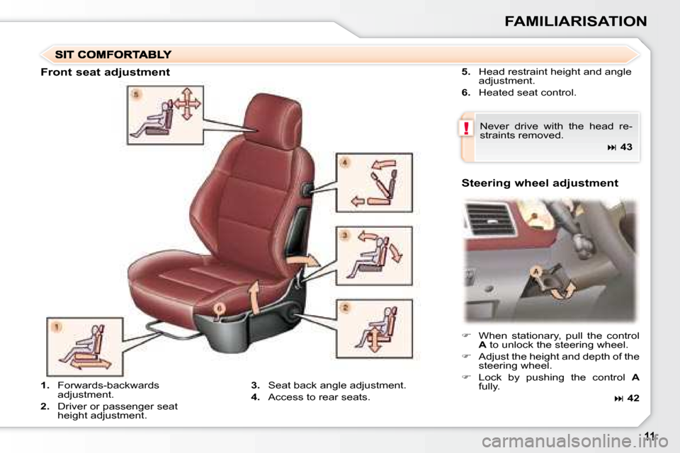 Peugeot 307 CC Dag 2007.5  Owners Manual !
FAMILIARISATION
  
5.    Head restraint height and angle 
�a�d�j�u�s�t�m�e�n�t�.� 
  
6.    Heated seat control.  
� �N�e�v�e�r�  �d�r�i�v�e�  �w�i�t�h�  �t�h�e�  �h�e�a�d�  �r�e�- 
straints removed