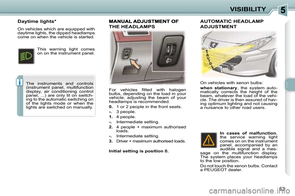 Peugeot 307 CC Dag 2007.5 Manual PDF i
63
VISIBILITY
� �F�o�r�  �v�e�h�i�c�l�e�s�  �i� �t�t�e�d�  �w�i�t�h�  �h�a�l�o�g�e�n�  
�b�u�l�b�s�,� �d�e�p�e�n�d�i�n�g� �o�n� �t�h�e� �l�o�a�d� �i�n� �y�o�u�r� 
�v�e�h�i�c�l�e�,�  �a�d�j�u�s�t�i�n