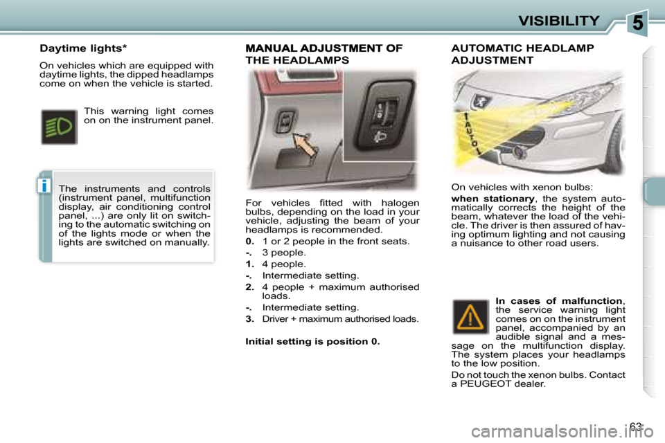 Peugeot 307 CC Dag 2007.5  Owners Manual i
63
VISIBILITY
� �F�o�r�  �v�e�h�i�c�l�e�s�  �i� �t�t�e�d�  �w�i�t�h�  �h�a�l�o�g�e�n�  
�b�u�l�b�s�,� �d�e�p�e�n�d�i�n�g� �o�n� �t�h�e� �l�o�a�d� �i�n� �y�o�u�r� 
�v�e�h�i�c�l�e�,�  �a�d�j�u�s�t�i�n