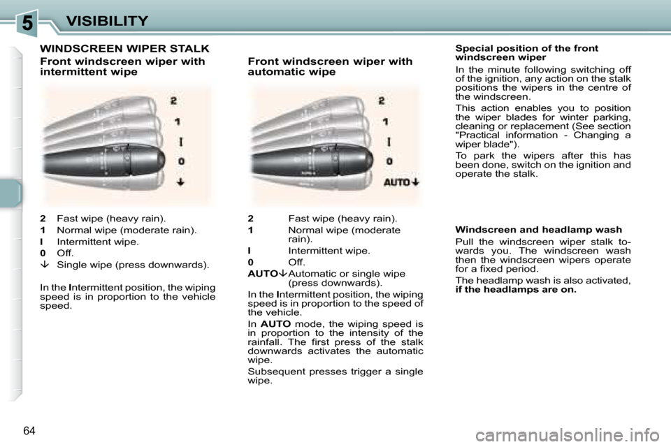 Peugeot 307 CC Dag 2007.5  Owners Manual 64
VISIBILITY
    Special position of the front  
windscreen wiper  
� �I�n�  �t�h�e�  �m�i�n�u�t�e�  �f�o�l�l�o�w�i�n�g�  �s�w�i�t�c�h�i�n�g�  �o�f�f�  
of the ignition, any action on the stalk 
�p�o