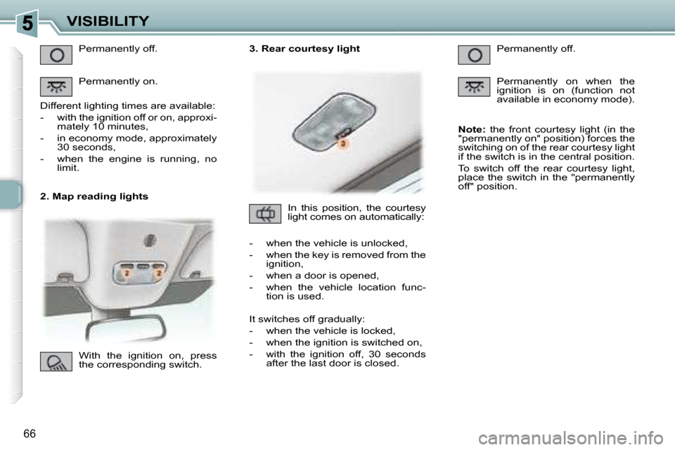 Peugeot 307 CC Dag 2007.5 Manual PDF 66
VISIBILITY
   2. Map reading lights  Permanently off.  
 Permanently on. 
� �D�i�f�f�e�r�e�n�t� �l�i�g�h�t�i�n�g� �t�i�m�e�s� �a�r�e� �a�v�a�i�l�a�b�l�e�:�  
� � � �-� �  �w�i�t�h� �t�h�e� �i�g�n�i
