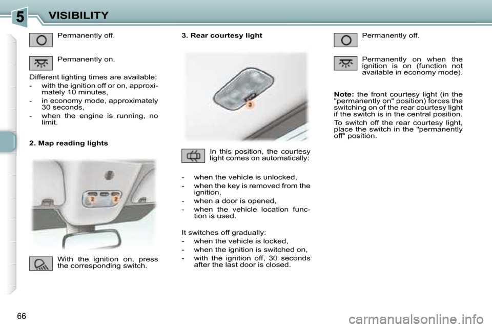 Peugeot 307 CC Dag 2007.5  Owners Manual 66
VISIBILITY
   2. Map reading lights  Permanently off.  
 Permanently on. 
� �D�i�f�f�e�r�e�n�t� �l�i�g�h�t�i�n�g� �t�i�m�e�s� �a�r�e� �a�v�a�i�l�a�b�l�e�:�  
� � � �-� �  �w�i�t�h� �t�h�e� �i�g�n�i
