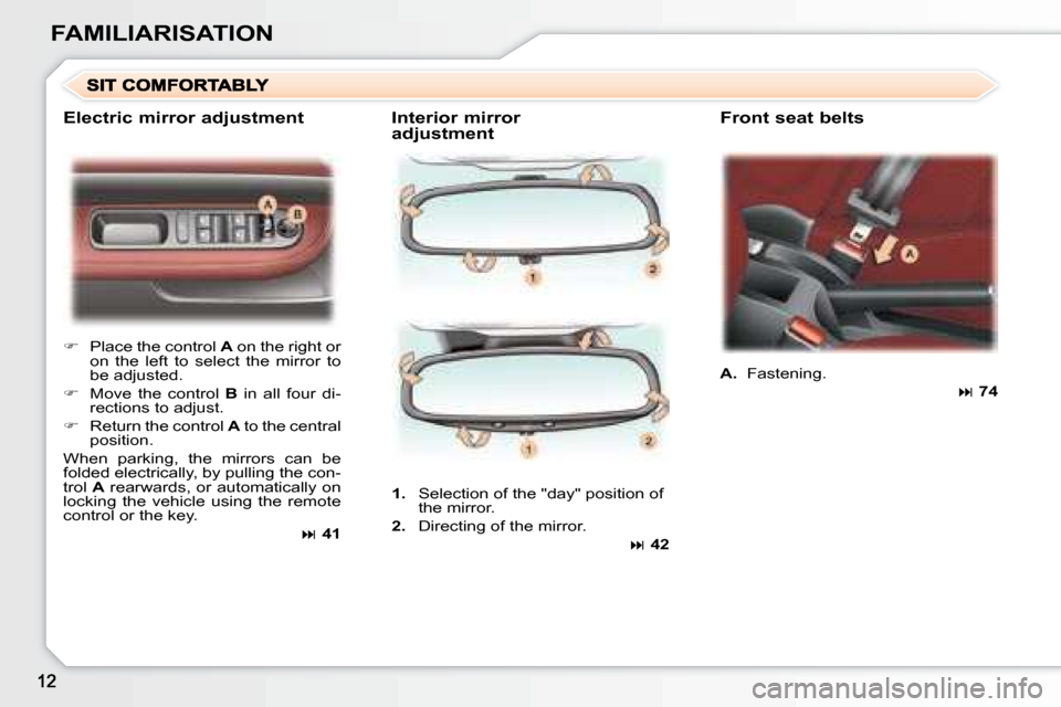 Peugeot 307 CC Dag 2007.5  Owners Manual FAMILIARISATION
  Interior mirror  
adjustment   Front seat belts 
   
�    Place the control   A  on the right or 
on  the  left  to  select  the  mirror  to  
�b�e� �a�d�j�u�s�t�e�d�.� 
  
�  