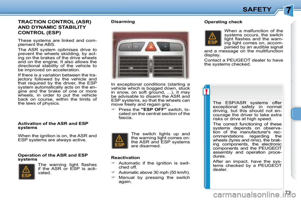 Peugeot 307 CC Dag 2007.5  Owners Manual !
73
SAFETY
  TRACTION CONTROL (ASR) 
AND DYNAMIC STABILITY 
CONTROL (ESP)  
� � � �T�h�e�s�e�  �s�y�s�t�e�m�s�  �a�r�e�  �l�i�n�k�e�d�  �a�n�d�  �c�o�m�- 
�p�l�e�m�e�n�t� �t�h�e� �A�B�S�.�  
� �T�h�e