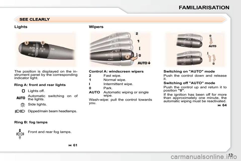 Peugeot 307 CC Dag 2007.5  Owners Manual FAMILIARISATION
  
Control A: windscreen wipers   
  
2 � �  �F�a�s�t� �w�i�p�e�.� 
  
1 � �  �N�o�r�m�a�l� �w�i�p�e�.� 
  
I  � �  �I�n�t�e�r�m�i�t�t�e�n�t� �w�i�p�e�.� 
  
0    Park. 
  
AUTO � �  �