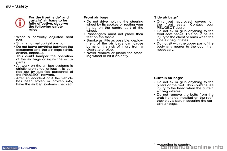 Peugeot 307 Dag 2005  Owners Manual  9 8  -
 0 1 - 0 6 - 2 0 0 5
 F o r   t h e   f r o n t ,   s i d e *   a n d   
 c u r t a i n *   a i r   b a g s   t o   b e  
 f u l l y   e f f e c t i v e ,   o b s e r v e  
 t h e   f o l l o 