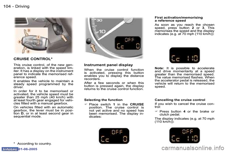 Peugeot 307 Dag 2005  Owners Manual  1 0 4  -
 0 1 - 0 6 - 2 0 0 5
 1 0 5
 -
 0 1 - 0 6 - 2 0 0 5
 C R U I S E   C O N T R O L *
 T h i s    c r u i s e    c o n t r o l ,    o f    t h e    n e w    g e n - 
 e r a t i o n ,    i s    