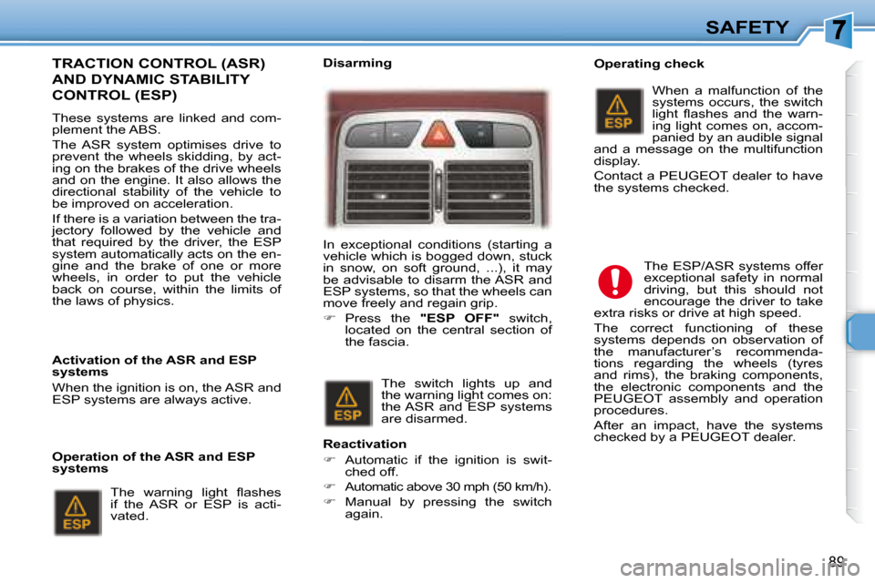 Peugeot 307 SW 2007.5  Owners Manual 89
SAFETY
  TRACTION CONTROL (ASR) 
AND DYNAMIC STABILITY 
CONTROL (ESP)  
� � � �T�h�e�s�e�  �s�y�s�t�e�m�s�  �a�r�e�  �l�i�n�k�e�d�  �a�n�d�  �c�o�m�- 
�p�l�e�m�e�n�t� �t�h�e� �A�B�S�.�  
� �T�h�e� 