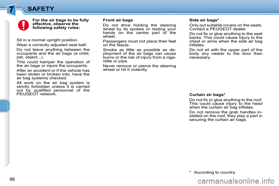 Peugeot 307 SW 2007.5  Owners Manual 96
SAFETY
   For the air bags to be fully  
effective, observe the 
following safety rules: 
� �S�i�t� �i�n� �a� �n�o�r�m�a�l� �u�p�r�i�g�h�t� �p�o�s�i�t�i�o�n�.�  
� �W�e�a�r� �a� �c�o�r�r�e�c�t�l�y�