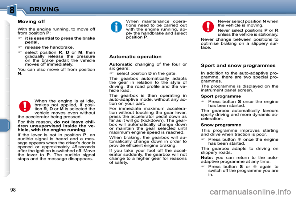 Peugeot 307 SW 2007.5 Owners Guide 98
DRIVING
   Moving off 
 With the engine running, to move off  
�f�r�o�m� �p�o�s�i�t�i�o�n� � P� �:� 
   
�     it is essential to press the brake 
pedal,   
  
�    release the handbrake, 
  