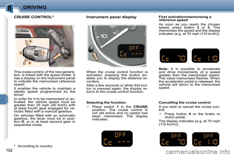 Peugeot 307 SW 2007.5  Owners Manual 102
DRIVING
� �T�h�i�s� �c�r�u�i�s�e� �c�o�n�t�r�o�l�,� �o�f� �t�h�e� �n�e�w� �g�e�n�e�r�a�- 
�t�i�o�n�,� �i�s� �l�i�n�k�e�d� �w�i�t�h� �t�h�e� �s�p�e�e�d� �l�i�m�i�t�e�r�.� �I�t� 
�h�a�s� �a� �d�i�s�