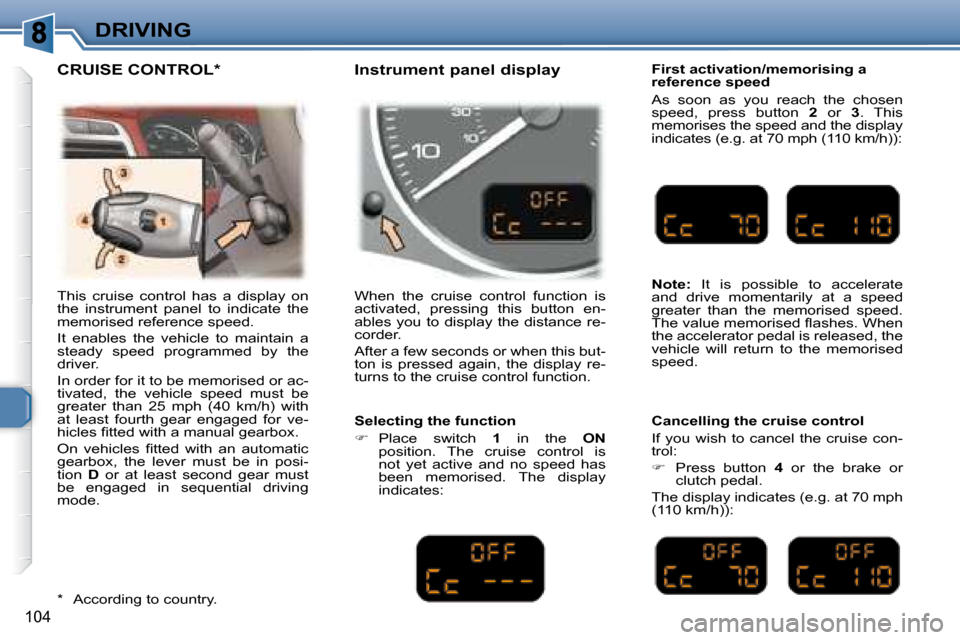 Peugeot 307 SW 2007.5  Owners Manual 104
DRIVING
� �T�h�i�s�  �c�r�u�i�s�e�  �c�o�n�t�r�o�l�  �h�a�s�  �a�  �d�i�s�p�l�a�y�  �o�n�  
�t�h�e�  �i�n�s�t�r�u�m�e�n�t�  �p�a�n�e�l�  �t�o�  �i�n�d�i�c�a�t�e�  �t�h�e� 
�m�e�m�o�r�i�s�e�d� �r�e