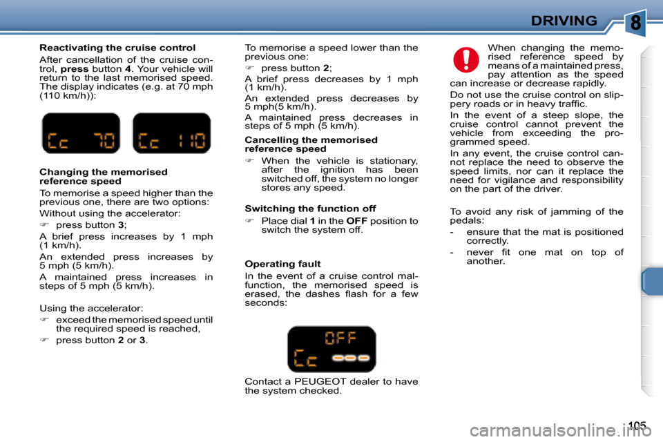 Peugeot 307 SW 2007.5  Owners Manual DRIVING
  Reactivating the cruise control  
� �A�f�t�e�r�  �c�a�n�c�e�l�l�a�t�i�o�n�  �o�f�  �t�h�e�  �c�r�u�i�s�e�  �c�o�n�- 
trol,  press   button   4� �.� �Y�o�u�r� �v�e�h�i�c�l�e� �w�i�l�l� 
�r�e�