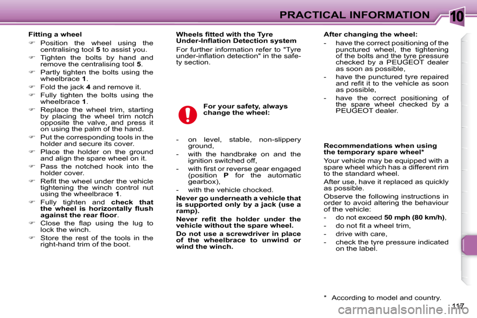 Peugeot 307 SW 2007.5  Owners Manual 10
117
PRACTICAL INFORMATION
   Fitting a wheel  
   
� � �  �P�o�s�i�t�i�o�n�  �t�h�e�  �w�h�e�e�l�  �u�s�i�n�g�  �t�h�e� 
centralising tool   5  to assist you. 
  
�    Tighten  the  bolts  by