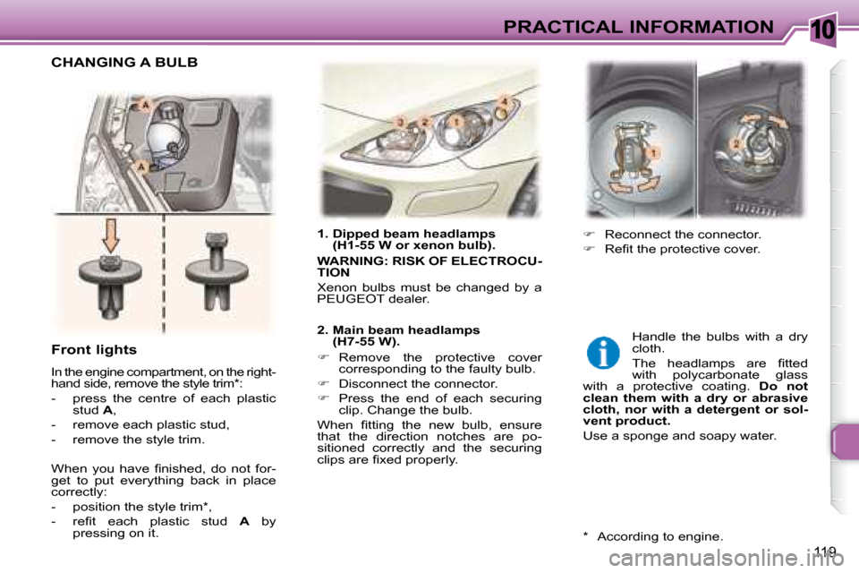 Peugeot 307 SW 2007.5  Owners Manual 10
119
PRACTICAL INFORMATION
   1.  Dipped beam headlamps (H1-55 W or xenon bulb). 
  
WARNING: RISK OF ELECTROCU- 
TION   
 Xenon  bulbs  must  be  changed  by  a 
PEUGEOT dealer.    
   2.  Main bea