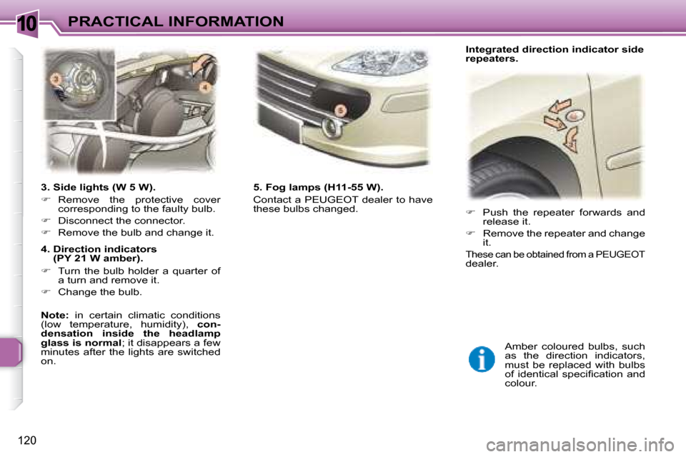 Peugeot 307 SW 2007.5  Owners Manual 10
120
PRACTICAL INFORMATION
   3. Side lights (W 5 W).  
   
� � �  �R�e�m�o�v�e�  �t�h�e�  �p�r�o�t�e�c�t�i�v�e�  �c�o�v�e�r� 
�c�o�r�r�e�s�p�o�n�d�i�n�g� �t�o� �t�h�e� �f�a�u�l�t�y� �b�u�l�b�.� 