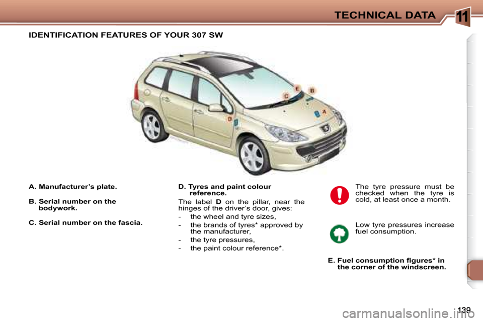 Peugeot 307 SW 2007.5  Owners Manual 11TECHNICAL DATA
  A. Manufacturer’s plate.     D. Tyres and paint colour reference. 
 The  label    D   on  the  pillar,  near  the 
hinges of the driver’s door, gives:  
   -   the wheel and tyr