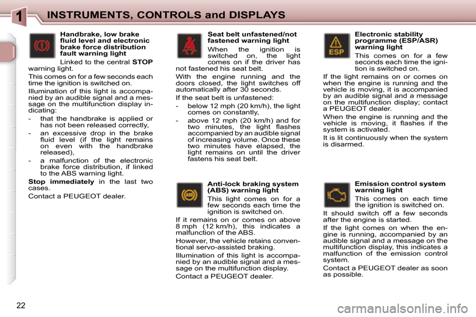 Peugeot 307 SW 2007.5  Owners Manual 22
INSTRUMENTS, CONTROLS and DISPLAYS
  Electronic stability  
programme (ESP/ASR) 
warning light  
� �T�h�i�s�  �c�o�m�e�s�  �o�n�  �f�o�r�  �a�  �f�e�w�  
�s�e�c�o�n�d�s� �e�a�c�h� �t�i�m�e� �t�h�e�