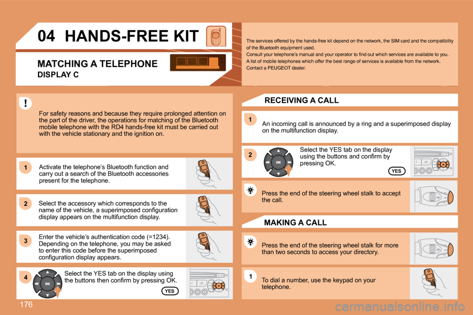 Peugeot 307 SW 2007.5  Owners Manual 176
1 
2 
31 
2
4
1
04 �H�A�N�D�S�-�F�R�E�E�	�K�I�T
For safety reasons and because they require prolong ed attention on 
the part of the driver, the operations for matching  of the Bluetooth 
mobile t