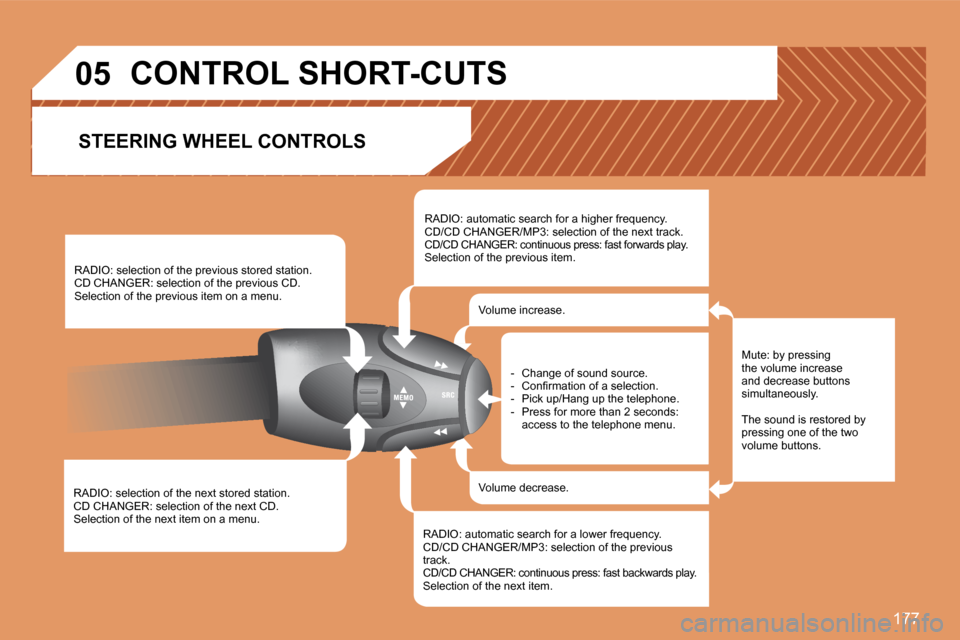 Peugeot 307 SW 2007.5  Owners Manual 177
�0�5
RADIO: selection of the next stored station. 
CD CHANGER: selection of the next CD.
Selection of the next item on a menu. RADIO: selection of the previous stored station.
CD CHANGER: selectio