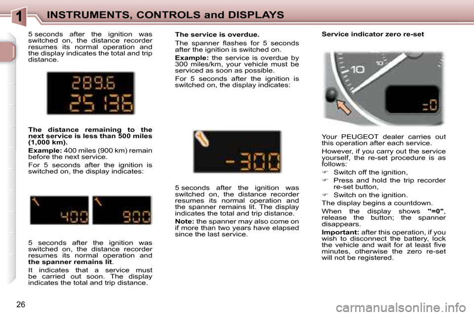 Peugeot 307 SW 2007.5 Owners Guide 26
INSTRUMENTS, CONTROLS and DISPLAYS
� �5� �s�e�c�o�n�d�s�  �a�f�t�e�r�  �t�h�e�  �i�g�n�i�t�i�o�n�  �w�a�s�  
�s�w�i�t�c�h�e�d�  �o�n�,�  �t�h�e�  �d�i�s�t�a�n�c�e�  �r�e�c�o�r�d�e�r� 
�r�e�s�u�m�e�