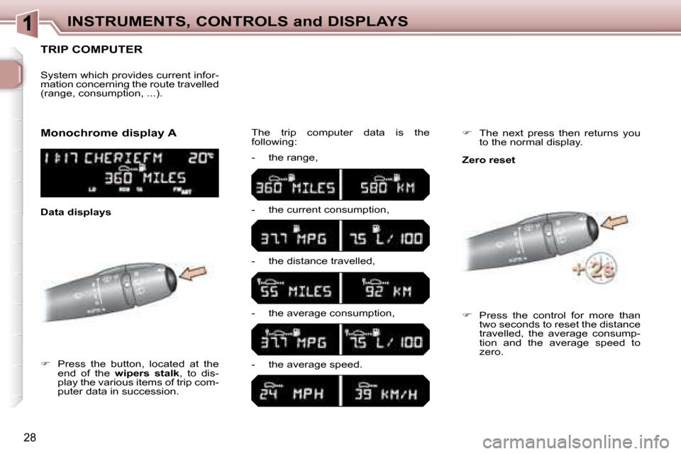 Peugeot 307 SW 2007.5 Owners Guide 28
INSTRUMENTS, CONTROLS and DISPLAYS
      TRIP COMPUTER 
   
�      Press  the  button,  located  at  the 
end  of  the    wipers  stalk � �,�  �t�o�  �d�i�s�-
�p�l�a�y� �t�h�e� �v�a�r�i�o�u�s� �
