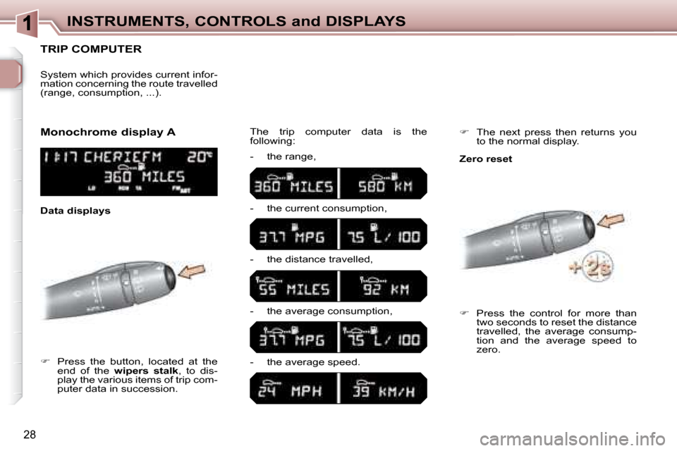 Peugeot 307 SW 2007.5  Owners Manual 28
INSTRUMENTS, CONTROLS and DISPLAYS
      TRIP COMPUTER 
   
�      Press  the  button,  located  at  the 
end  of  the    wipers  stalk � �,�  �t�o�  �d�i�s�-
�p�l�a�y� �t�h�e� �v�a�r�i�o�u�s� �
