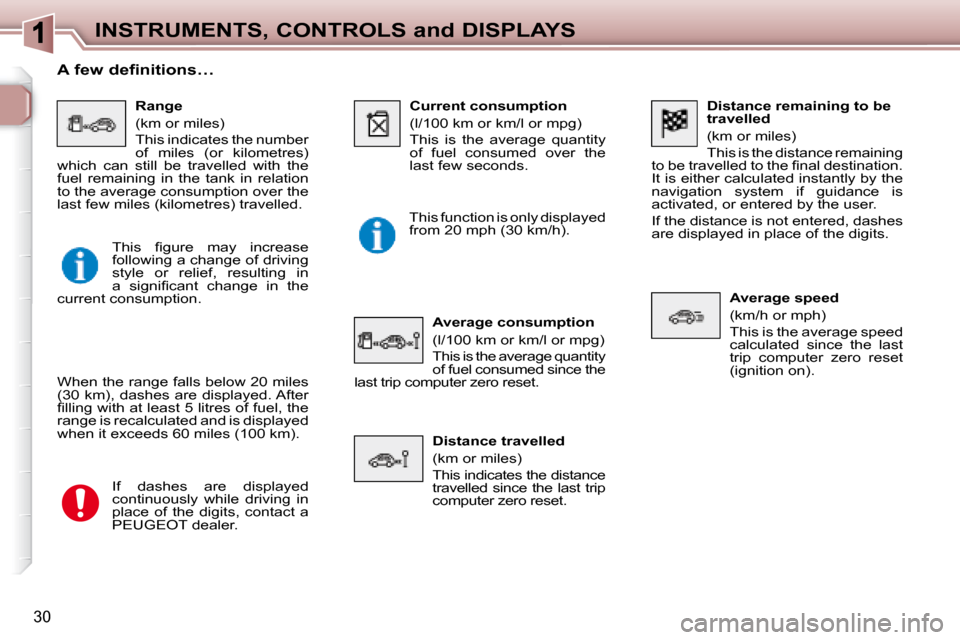 Peugeot 307 SW 2007.5  Owners Manual 30
INSTRUMENTS, CONTROLS and DISPLAYS
   Distance remaining to be  
travelled  
 (km or miles)  
 This is the distance remaining 
�t�o� �b�e� �t�r�a�v�e�l�l�e�d� �t�o� �t�h�e� �i� �n�a�l� �d�e�s�t�i�n