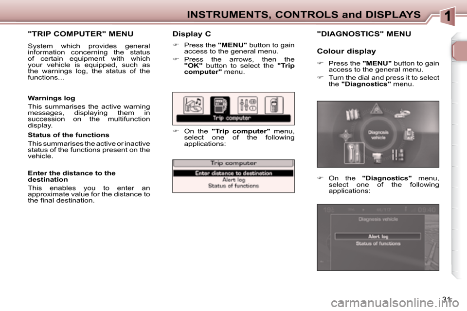 Peugeot 307 SW 2007.5 Owners Guide 31
INSTRUMENTS, CONTROLS and DISPLAYS
   Display C 
   
�    Press the   "MENU"  button to gain 
access to the general menu. 
  
� � �  �P�r�e�s�s�  �t�h�e�  �a�r�r�o�w�s�,�  �t�h�e�n�  �t�h�e� 