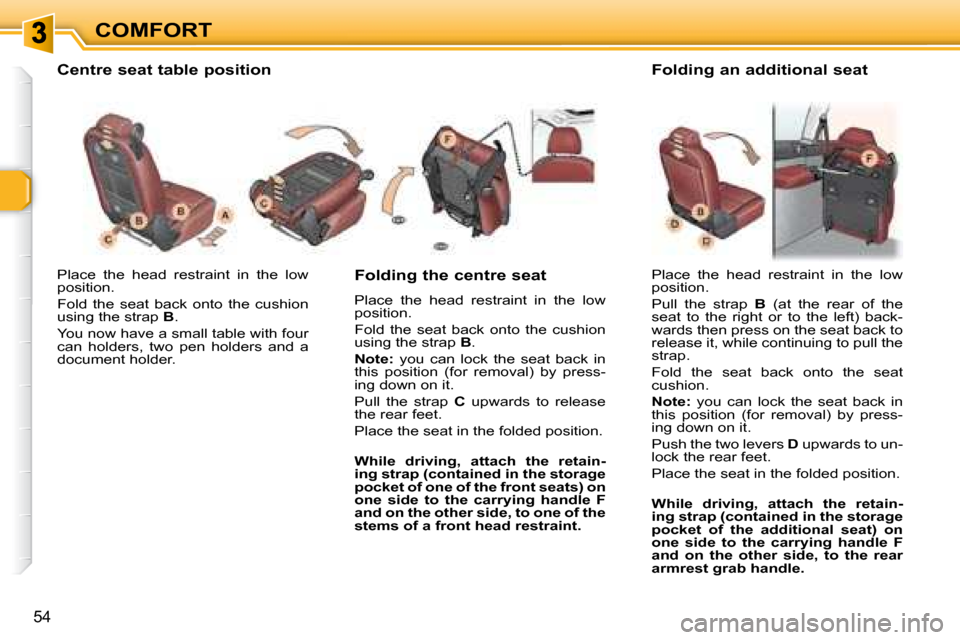 Peugeot 307 SW 2007.5 Workshop Manual COMFORT
54
� �P�l�a�c�e�  �t�h�e�  �h�e�a�d�  �r�e�s�t�r�a�i�n�t�  �i�n�  �t�h�e�  �l�o�w�  
�p�o�s�i�t�i�o�n�.�  
 Fold  the  seat  back  onto  the  cushion  
�u�s�i�n�g� �t�h�e� �s�t�r�a�p� � B . 
�