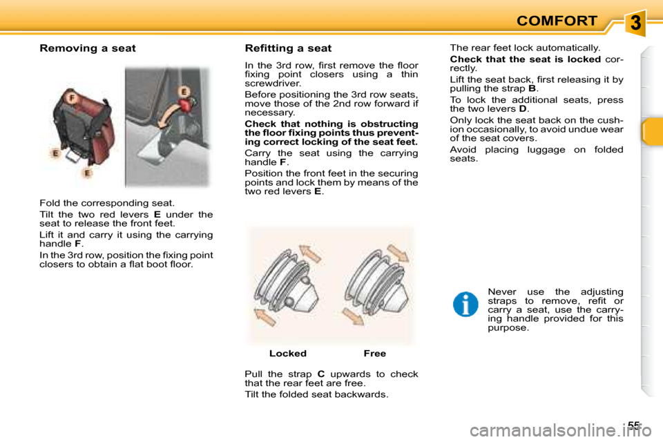 Peugeot 307 SW 2007.5 Workshop Manual COMFORT
� �F�o�l�d� �t�h�e� �c�o�r�r�e�s�p�o�n�d�i�n�g� �s�e�a�t�.�  
� �T�i�l�t�  �t�h�e�  �t�w�o�  �r�e�d�  �l�e�v�e�r�s�  � E   under  the 
seat to release the front feet. 
 Lift  it  and  carry  i
