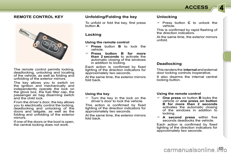 Peugeot 307 SW 2007.5 Repair Manual 65
ACCESS
� �T�h�e�  �r�e�m�o�t�e�  �c�o�n�t�r�o�l�  �p�e�r�m�i�t�s�  �l�o�c�k�i�n�g�,�  
deadlocking,  unlocking  and  locating 
�o�f� �t�h�e� �v�e�h�i�c�l�e�,� �a�s� �w�e�l�l� �a�s� �f�o�l�d�i�n�g� 