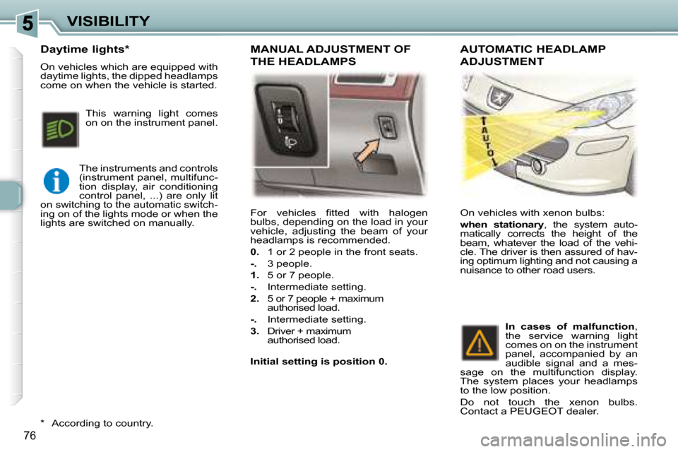 Peugeot 307 SW 2007.5  Owners Manual 76
VISIBILITY
� �F�o�r�  �v�e�h�i�c�l�e�s�  �i� �t�t�e�d�  �w�i�t�h�  �h�a�l�o�g�e�n�  
�b�u�l�b�s�,� �d�e�p�e�n�d�i�n�g� �o�n� �t�h�e� �l�o�a�d� �i�n� �y�o�u�r� 
�v�e�h�i�c�l�e�,�  �a�d�j�u�s�t�i�n�g