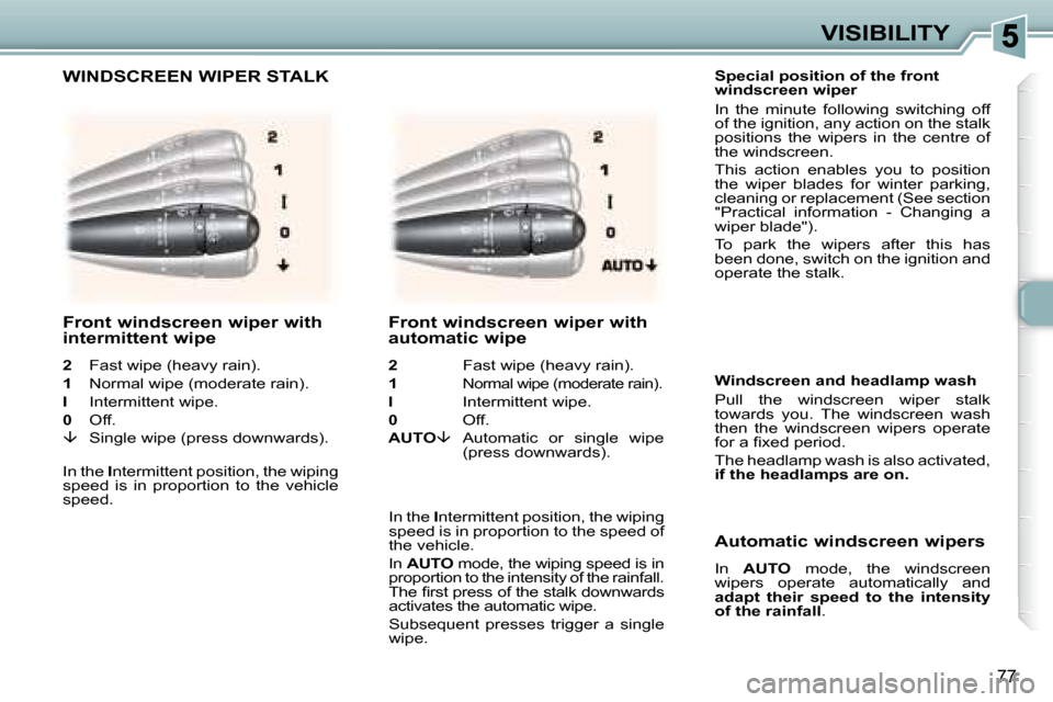 Peugeot 307 SW 2007.5  Owners Manual 77
VISIBILITY
    Special position of the front  
windscreen wiper  
� �I�n�  �t�h�e�  �m�i�n�u�t�e�  �f�o�l�l�o�w�i�n�g�  �s�w�i�t�c�h�i�n�g�  �o�f�f�  
of the ignition, any action on the stalk 
�p�o