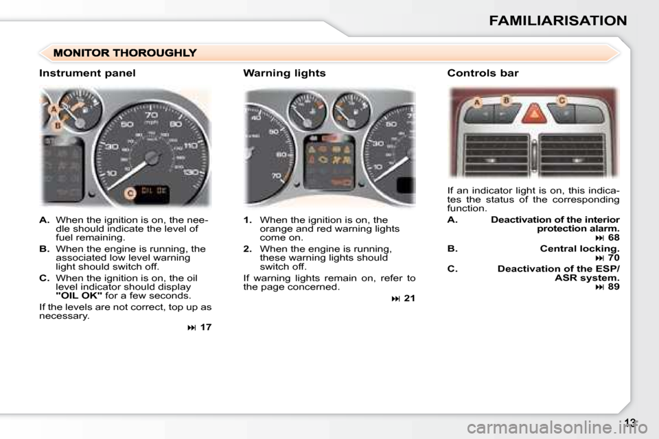 Peugeot 307 SW 2007.5  Owners Manual FAMILIARISATION
   
A. � �  �W�h�e�n� �t�h�e� �i�g�n�i�t�i�o�n� �i�s� �o�n�,� �t�h�e� �n�e�e�-
dle should indicate the level of  
fuel remaining. 
  
B.    When the engine is running, the 
�a�s�s�o�c�