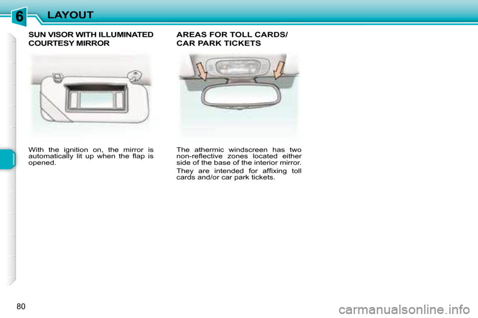 Peugeot 307 SW 2007.5 Owners Manual 80
LAYOUT
 With  the  ignition  on,  the  mirror  is  
�a�u�t�o�m�a�t�i�c�a�l�l�y�  �l�i�t�  �u�p�  �w�h�e�n�  �t�h�e�  �l� �a�p�  �i�s� 
�o�p�e�n�e�d�.� � � �T�h�e�  �a�t�h�e�r�m�i�c�  �w�i�n�d�s�c�r