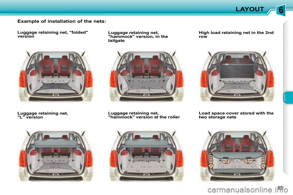 Peugeot 307 SW 2007.5 Owners Manual 85
LAYOUT
   Example of installation of the nets:  
   Luggage retaining net, "folded"  
version    
   Luggage retaining net,  
"L" version      Luggage retaining net, 
"hammock" version, in the 
tai