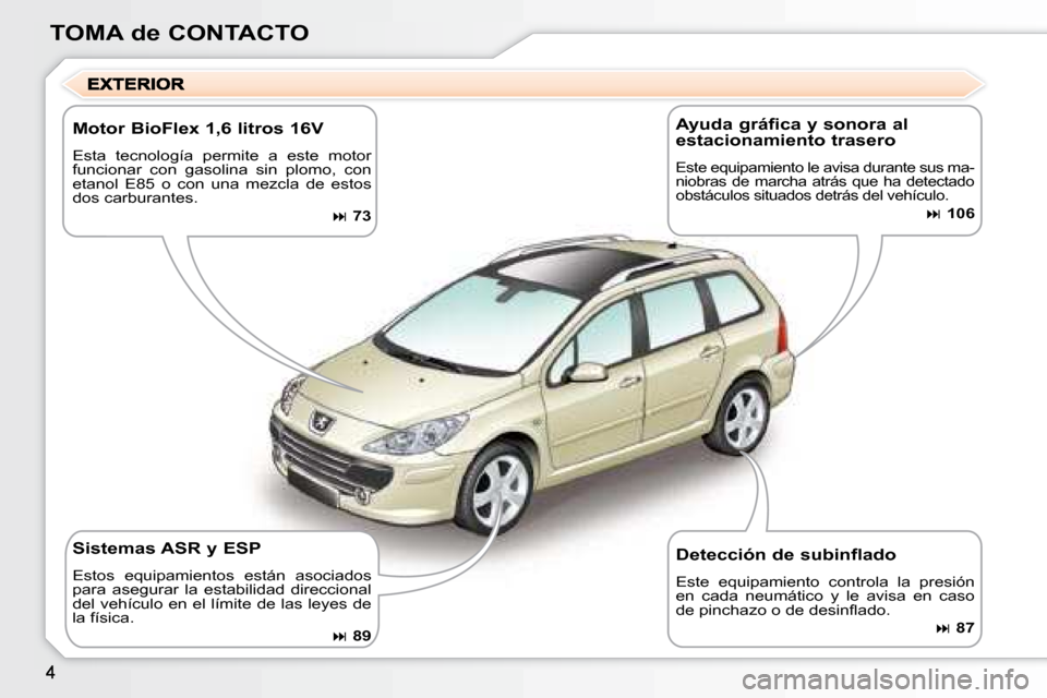 Peugeot 307 SW 2007.5  Manual del propietario (in Spanish) TOMA de CONTACTO
Motor BioFlex 1,6 litros 16V 
Esta  tecnología  permite  a  este  motor  
funcionar  con  gasolina  sin  plomo,  con 
etanol  E85  o  con  una  mezcla  de  estos 
dos carburantes.
�