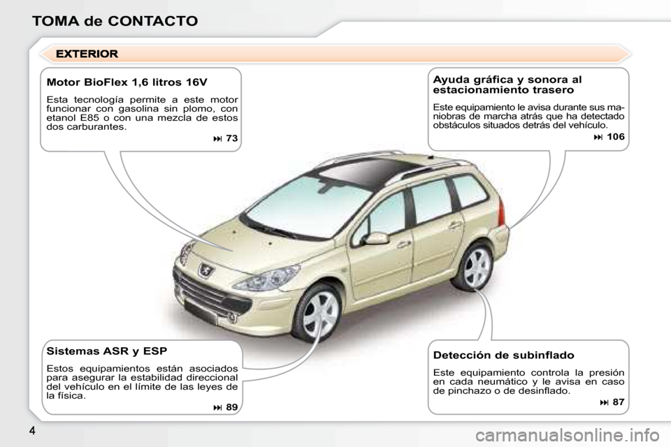 Peugeot 307 SW 2007.5  Manual del propietario (in Spanish) TOMA de CONTACTO
Motor BioFlex 1,6 litros 16V 
Esta  tecnología  permite  a  este  motor  
funcionar  con  gasolina  sin  plomo,  con 
etanol  E85  o  con  una  mezcla  de  estos 
dos carburantes.
��