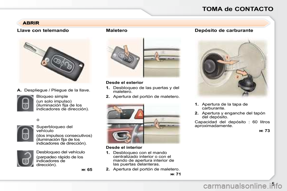 Peugeot 307 SW 2007.5  Manual del propietario (in Spanish) TOMA de CONTACTO
Depósito de carburante
Desde el exterior 
1.   Desbloqueo de las puertas y del 
maletero.
2.   Apertura del portón de maletero.
Llave con telemando 
A.
  Despliegue / Pliegue de la 