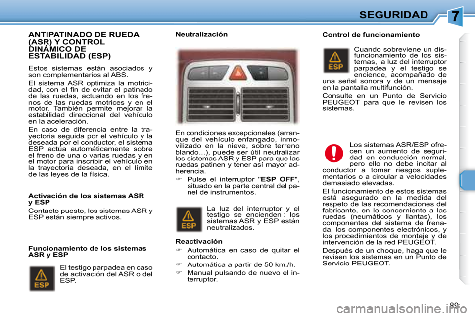 Peugeot 307 SW 2007.5  Manual del propietario (in Spanish) 89
SEGURIDAD
  ANTIPATINADO DE RUEDA (ASR) Y CONTROL DINÁMICO DE (ASR) Y CONTROL(ASR) 
ESTABILIDAD (ESP)  
   Estos  sistemas  están  asociados  y  
son complementarios al ABS.  
 El  sistema  ASR  