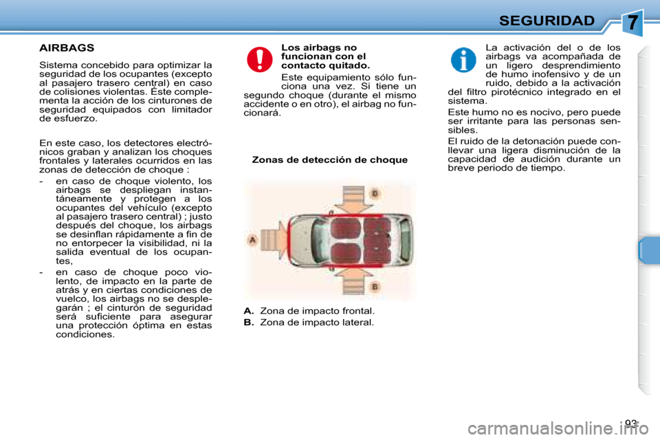 Peugeot 307 SW 2007.5  Manual del propietario (in Spanish) 93
SEGURIDAD
   AIRBAGS   
  Sistema concebido para optimizar la  
seguridad de los ocupantes (excepto 
al  pasajero  trasero  central)  en  caso 
de colisiones violentas. Éste comple-
menta la acci