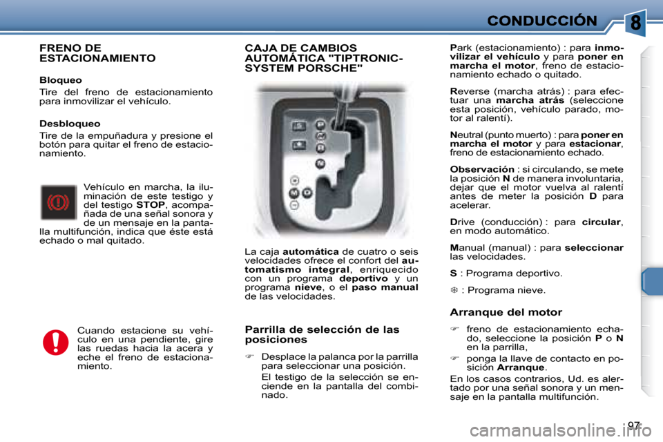 Peugeot 307 SW 2007.5  Manual del propietario (in Spanish) 97
  FRENO DE ESTACIONAMIENTO   
   Bloqueo  
 Tire  del  freno  de  estacionamiento  
para inmovilizar el vehículo.    Vehículo  en  marcha,  la  ilu-
minación  de  este  testigo  y 
del testigo  