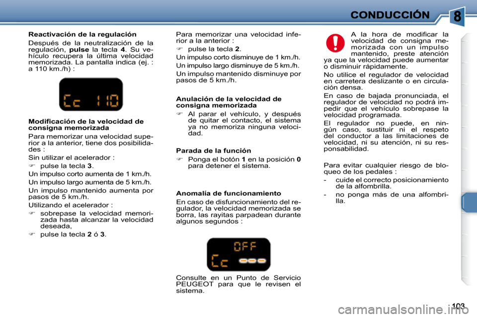 Peugeot 307 SW 2007.5  Manual del propietario (in Spanish)   Anulación de la velocidad de  
consigna memorizada  
   
�    Al  parar  el  vehículo,  y  después 
de  quitar  el  contacto,  el  sistema  
ya  no  memoriza  ninguna  veloci-
dad.    � �A�  �