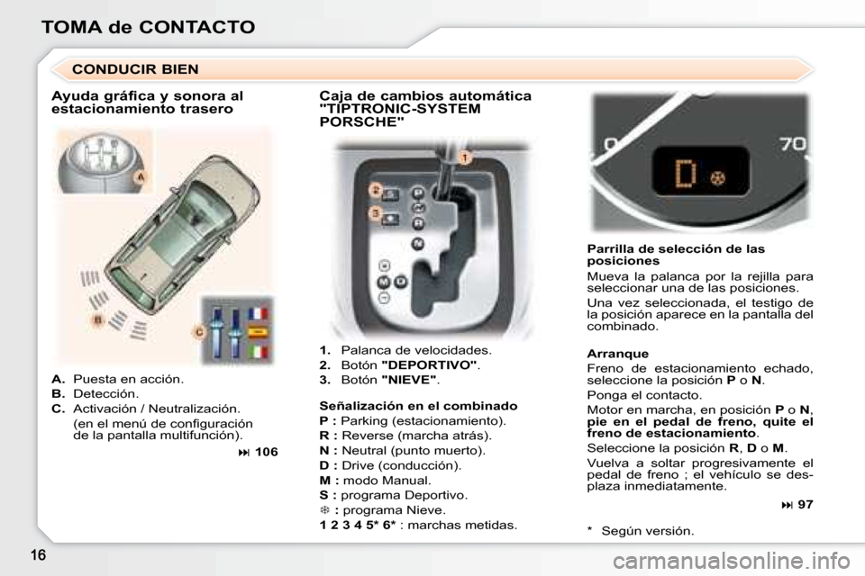 Peugeot 307 SW 2007.5  Manual del propietario (in Spanish) TOMA de CONTACTO1.  Palanca de velocidades.
2.   Botón  "DEPORTIVO" .
3.   Botón  "NIEVE" . Parrilla de selección de las  
posiciones 
Mueva  la  palanca  por  la  rejilla  para  
seleccionar una d