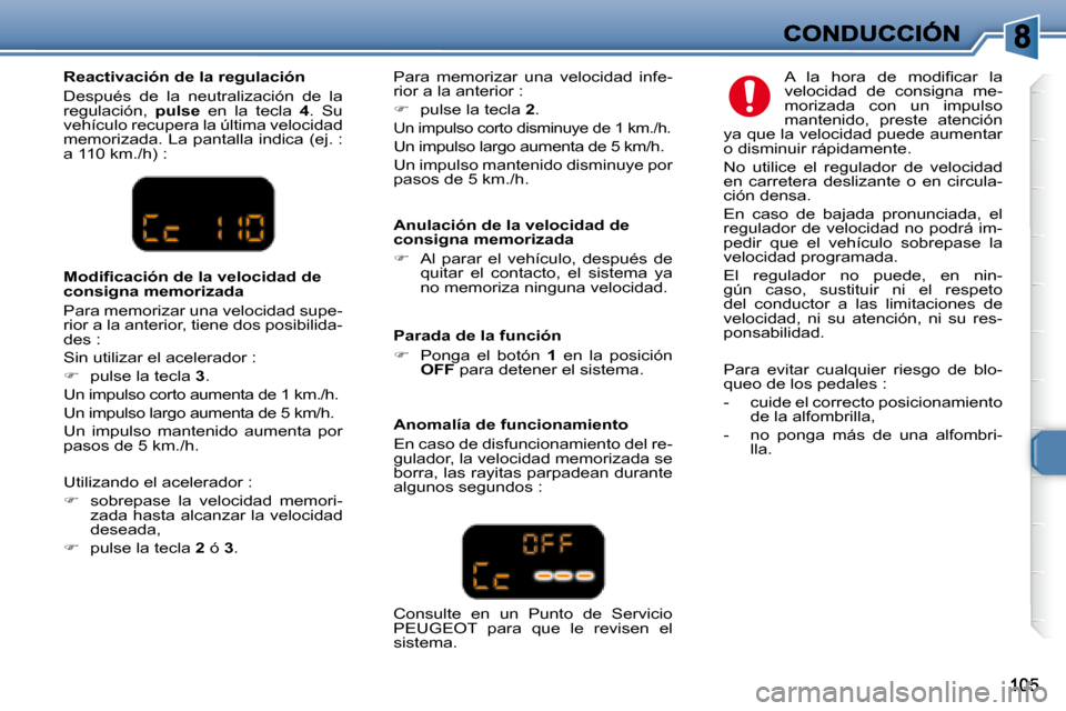Peugeot 307 SW 2007.5  Manual del propietario (in Spanish)   Reactivación de la regulación  
 Después  de  la  neutralización  de  la  
regulación,   pulse   en  la  tecla    4 .  Su 
vehículo recupera la última velocidad 
memorizada. La pantalla indic