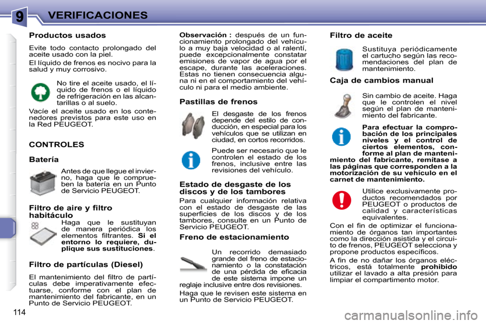 Peugeot 307 SW 2007.5  Manual del propietario (in Spanish) 114
VERIFICACIONES
 CONTROLES 
 Un  recorrido  demasiado  
grande  del  freno  de  estacio-
namiento  o  la  constatación 
�d�e�  �u�n�a�  �p�é�r�d�i�d�a�  �d�e�  �e�i� �c�a�c�i�a� 
de  este  sistem