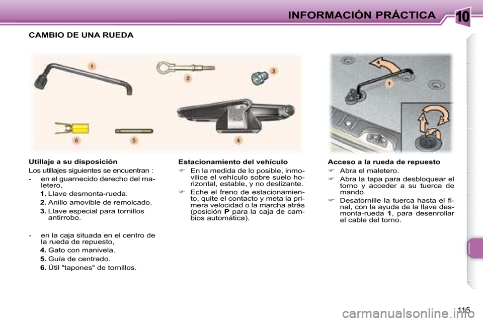 Peugeot 307 SW 2007.5  Manual del propietario (in Spanish) 10
115
INFORMACIÓN PRÁCTICA
   Estacionamiento del vehículo  
   
�    En la medida de lo posible, inmo-
vilice el vehículo sobre suelo ho- 
rizontal, estable, y no deslizante. 
  
�    Eche