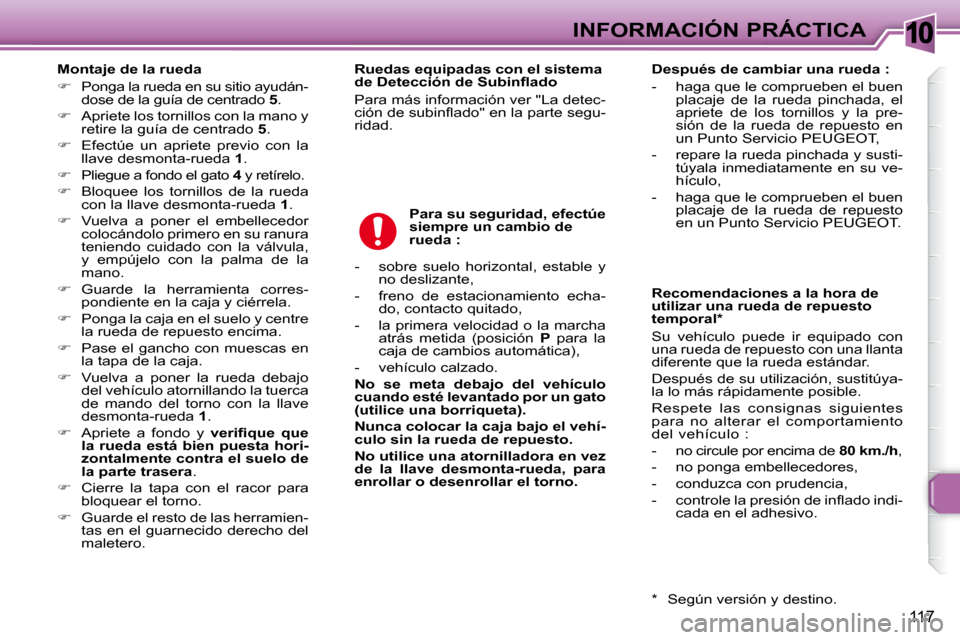 Peugeot 307 SW 2007.5  Manual del propietario (in Spanish) 10
117
INFORMACIÓN PRÁCTICA
   Montaje de la rueda  
   
�    Ponga la rueda en su sitio ayudán-
dose de la guía de centrado   5 . 
  
�    Apriete los tornillos con la mano y 
retire la gu