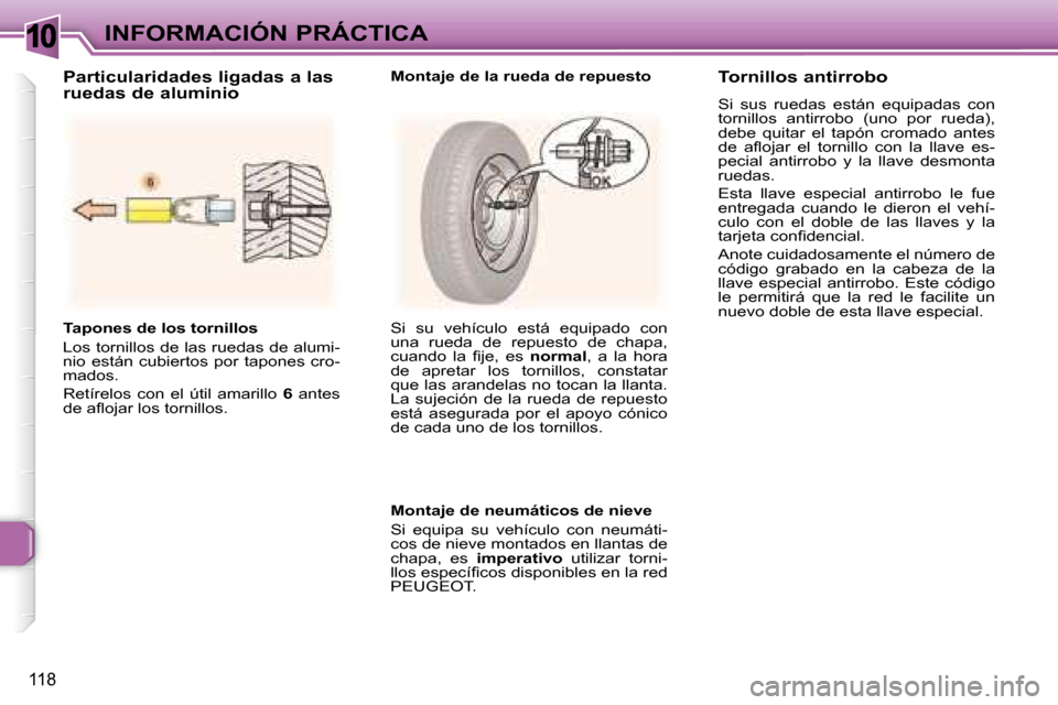 Peugeot 307 SW 2007.5  Manual del propietario (in Spanish) 10
118
INFORMACIÓN PRÁCTICA
   Tapones de los tornillos  
 Los tornillos de las ruedas de alumi- 
nio  están  cubiertos  por  tapones  cro-
mados.  
 Retírelos  con  el  útil  amarillo    6   ant